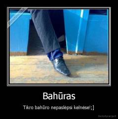 Bahūras - Tikro bahūro nepaslėpsi kelnėse!;]