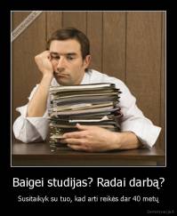Baigei studijas? Radai darbą? - Susitaikyk su tuo, kad arti reikės dar 40 metų