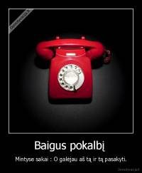 Baigus pokalbį  - Mintyse sakai : O galėjau aš tą ir tą pasakyti.