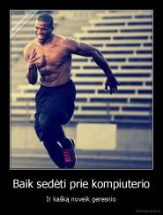 Baik sedėti prie kompiuterio - Ir kašką nuveik geresnio