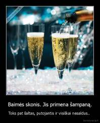 Baimės skonis. Jis primena šampaną. - Toks pat šaltas, putojantis ir visiškai nesaldus.. 
