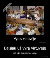 Baisiau už vyrą virtuvėje - gali būti tik moteris garaže.