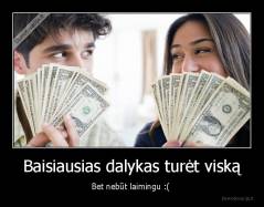 Baisiausias dalykas turėt viską - Bet nebūt laimingu :( 