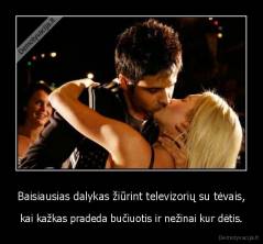 Baisiausias dalykas žiūrint televizorių su tėvais, - kai kažkas pradeda bučiuotis ir nežinai kur dėtis.