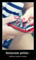 Baisiausias ginklas - - telefonas merginos rankose