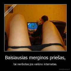 Baisiausias merginos priešas, - tai neribotas jos vaikino internetas.