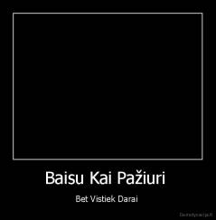 Baisu Kai Pažiuri  - Bet Vistiek Darai 