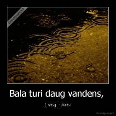 Bala turi daug vandens,  - Į visą ir įkrisi