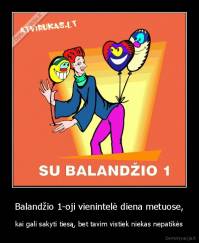 Balandžio 1-oji vienintelė diena metuose, - kai gali sakyti tiesą, bet tavim vistiek niekas nepatikės