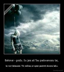 Balionai - gražu. Su jais aš Tau padovanosiu tai,  - ko nori labiausiai. Tik nežinau ar spesi pasiimti dovana laiku.