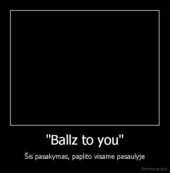 "Ballz to you" - Šis pasakymas, paplito visame pasaulyje