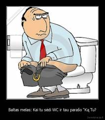 Baltas melas: Kai tu sėdi WC ir tau parašo "Ką Tu? - 