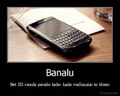 Banalu - Bet JIS visada parašo tada- kada mažiausiai to tikiesi