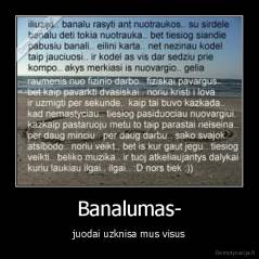 Banalumas- - juodai uzknisa mus visus