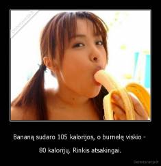 Bananą sudaro 105 kalorijos, o burnelę viskio -  - 80 kalorijų. Rinkis atsakingai.