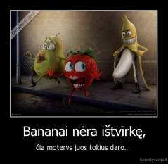 Bananai nėra ištvirkę, - čia moterys juos tokius daro... 