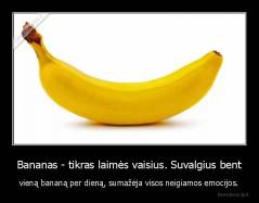 Bananas - tikras laimės vaisius. Suvalgius bent - vieną bananą per dieną, sumažėja visos neigiamos emocijos.