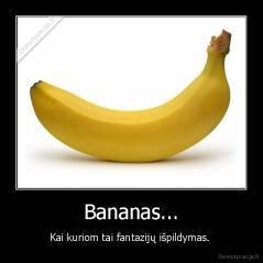 Bananas... - Kai kuriom tai fantazijų išpildymas. 