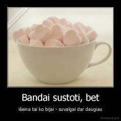 Bandai sustoti, bet - išeina tai ko bijai - suvalgai dar daugiau