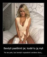 Bandyti paaiškinti jai, kodėl tu ją myli - Yra tas pats, kas bandyti nupasakoti vandens skonį...