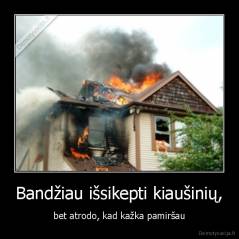 Bandžiau išsikepti kiaušinių, - bet atrodo, kad kažka pamiršau