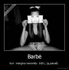 Barbė - kuri  mergina nenorėtu  būti į  ją panaši. 