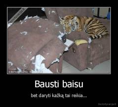 Bausti baisu - bet daryti kažką tai reikia...