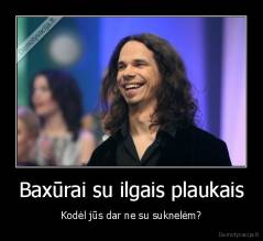 Baxūrai su ilgais plaukais - Kodėl jūs dar ne su suknelėm?