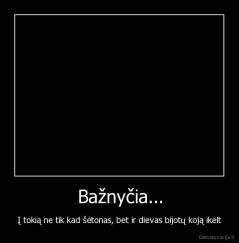 Bažnyčia... - Į tokią ne tik kad šėtonas, bet ir dievas bijotų koją ikelt