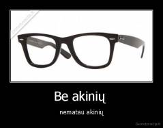 Be akinių  - nematau akinių