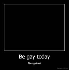 Be gay today - Nesigailėsi