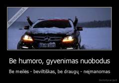 Be humoro, gyvenimas nuobodus - Be meilės - beviltiškas, be draugų - neįmanomas