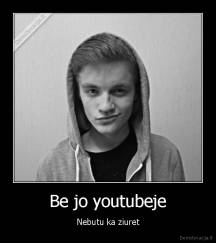 Be jo youtubeje - Nebutu ka ziuret