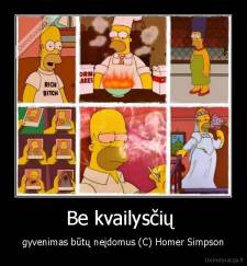 Be kvailysčių  - gyvenimas būtų neįdomus (C) Homer Simpson