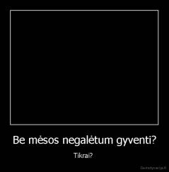 Be mėsos negalėtum gyventi? - Tikrai? 