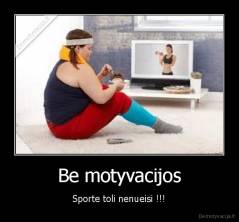 Be motyvacijos - Sporte toli nenueisi !!!