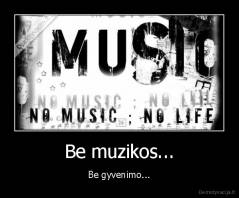 Be muzikos... - Be gyvenimo...