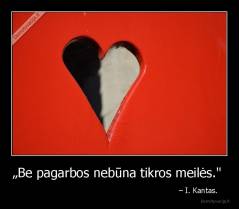 „Be pagarbos nebūna tikros meilės.''  -                                                                     – I. Kantas.