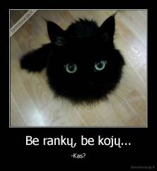 Be rankų, be kojų... - -Kas?