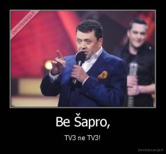 Be Šapro, - TV3 ne TV3!