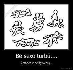 Be sexo turbūt... - Žmonės ir neišgyventų..