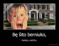 Bę šito berniuko, - Kalėdų nebūtu.