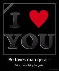 Be taves man gerai - - Bet su tavim būtų dar geriau