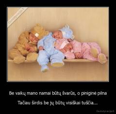 Be vaikų mano namai būtų švarūs, o piniginė pilna - Tačiau širdis be jų būtų visiškai tuščia...