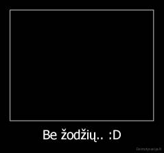 Be žodžių.. :D - 