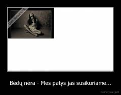 Bėdų nėra - Mes patys jas susikuriame... - 