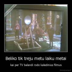 Beliko tik treju metu laiku metai - kai per TV balandi rodo kaledinius filmus