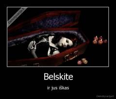 Belskite - ir jus iškas