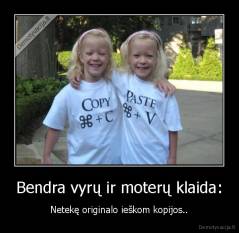 Bendra vyrų ir moterų klaida: - Netekę originalo ieškom kopijos..