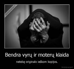 Bendra vyrų ir moterų klaida - netekę originalo ieškom kopijos.